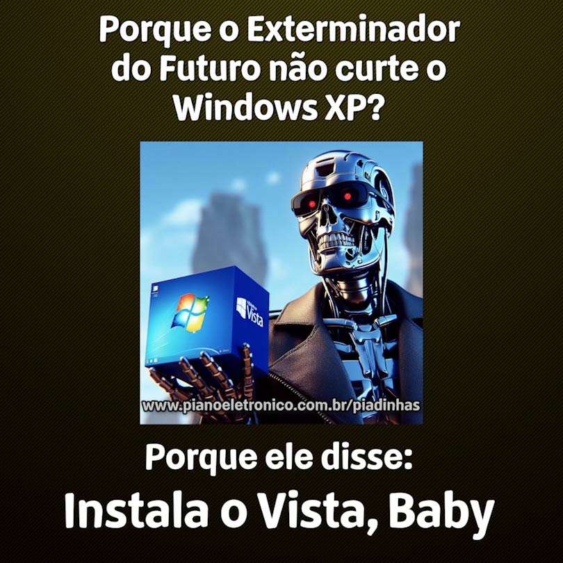 Por que o Exterminador do Futuro não curte o Windows XP?

Porque ele disse: Instala o Vista, Baby